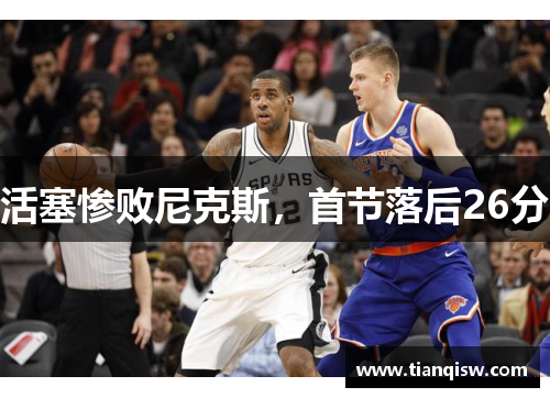活塞惨败尼克斯，首节落后26分